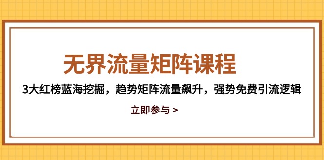 （14763期）无界流量矩阵课程，3大红榜蓝海挖掘，趋势矩阵流量飙升，强势免费引流逻辑-优优云网创