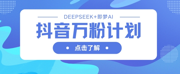 抖音万粉计划，利用DeepSeek+即梦AI生成视频，快速涨到万粉-优优云网创