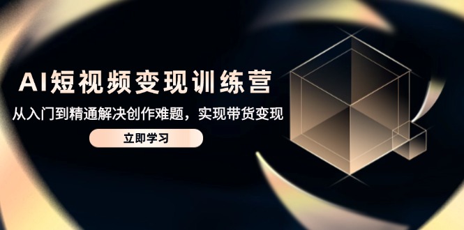 （14685期）AI短视频变现训练营，从入门到精通解决创作难题，实现带货变现-优优云网创