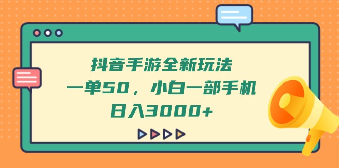 （14281期）抖音手游全新玩法，一单50，小白一部手机日入3000+-优优云网创