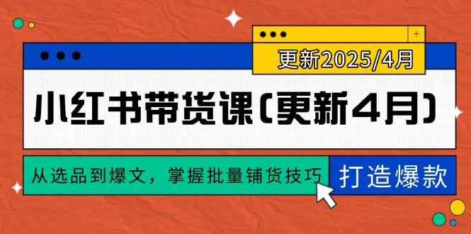 （14661期）小红书带货课(更新4月)，从选品到爆文，掌握批量铺货技巧，0到1打造爆款-优优云网创
