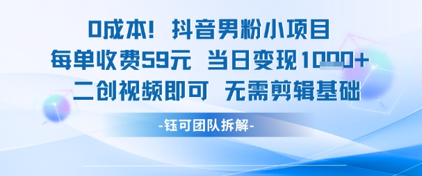 0成本，抖音男粉小项目 每单收费59元当日变现1k+ 二创视频即可无需剪辑基础-优优云网创