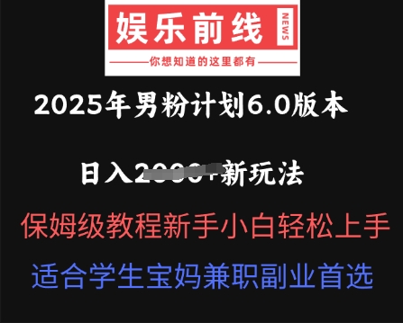 2025年男粉计划6.0版本，日入多张新玩法，保姆级教程新手小白轻松上手，适合学生宝妈兼职副业首选-优优云网创