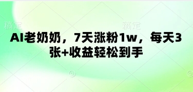 AI老奶奶，7天涨粉1w，每天3张+收益轻松到手-优优云网创