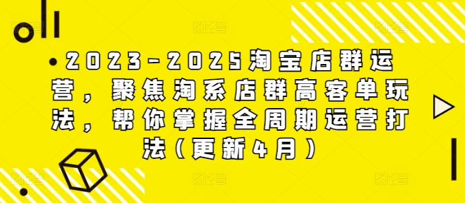 2023-2025淘宝店群运营，聚焦淘系店群高客单玩法，帮你掌握全周期运营打法(更新4月)-优优云网创