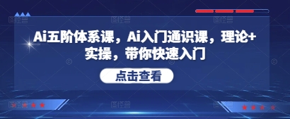 Ai五阶体系课，Ai入门通识课，理论+实操，带你快速入门-优优云网创
