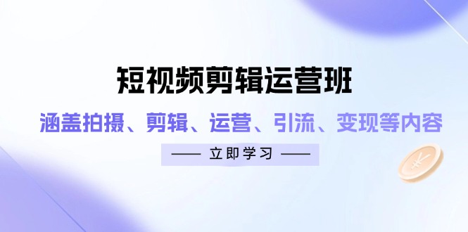 （14457期）短视频剪辑运营班：涵盖拍摄、剪辑、运营、引流、变现等内容-优优云网创