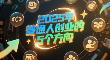 付费文章：2025年普通人创业的5个方向-优优云网创