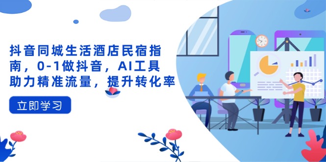 （14368期）抖音同城生活酒店民宿指南，0-1做抖音，AI工具助力精准流量，提升转化率-优优云网创