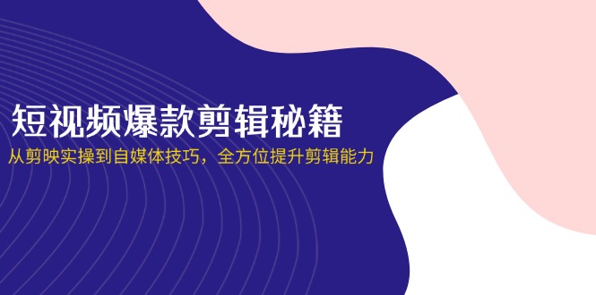 （14244期）短视频爆款剪辑秘籍，从剪映实操到自媒体技巧，全方位提升剪辑能力-优优云网创