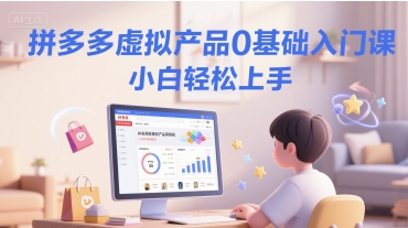 拼多多虚拟产品0基础入门课，小白轻松上手-优优云网创