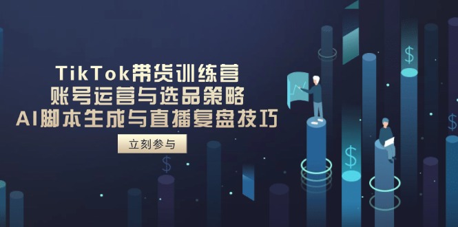 （14420期）TikTok带货训练营，账号运营与选品策略，AI脚本生成与直播复盘技巧-优优云网创
