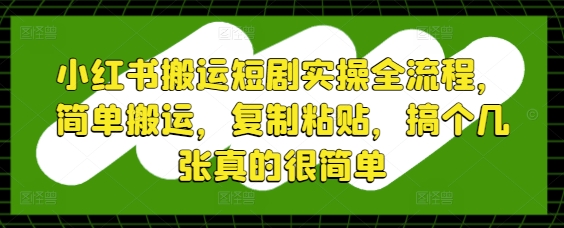 小红书搬运短剧实操全流程，简单搬运，复制粘贴，搞个几张真的很简单-优优云网创