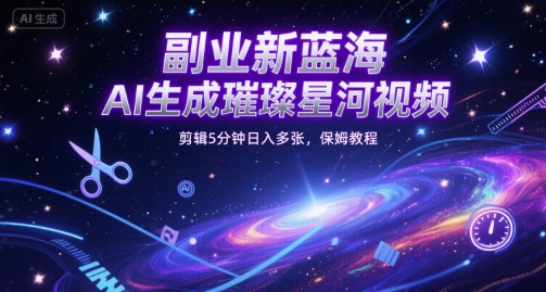 副业新蓝海，AI生成璀璨星河视频，剪辑5分钟日入多张，保姆教程-优优云网创
