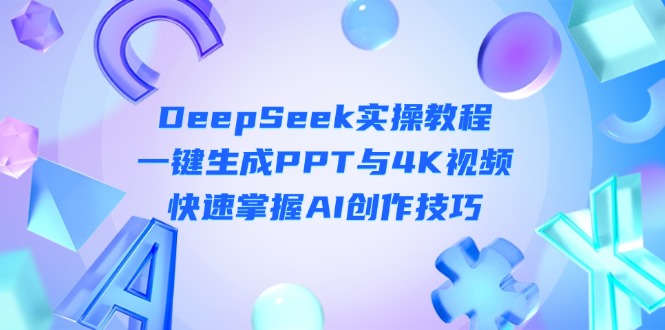 （14300期）DeepSeek入门实操教程：一键生成PPT与4K视频，快速掌握AI创作技巧-优优云网创