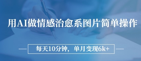 用AI做情感治愈系图片，简单操作，每天10分钟，单月变现6k+-优优云网创