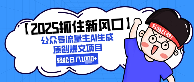 【2025抓住新风口】公众号流量主AI生成原创爆文项目，轻松日入1k+-优优云网创