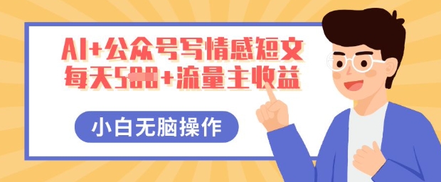 AI+公众号写情感短文，每天5张+流量主收益，多号矩阵无脑操作，小白轻松上手，保姆级教程-优优云网创