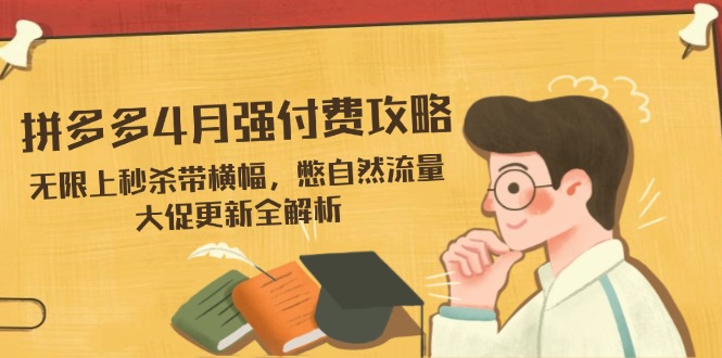 （14379期）拼多多4月强付费攻略，无限上秒杀带横幅，憋自然流量，大促更新全解析-优优云网创