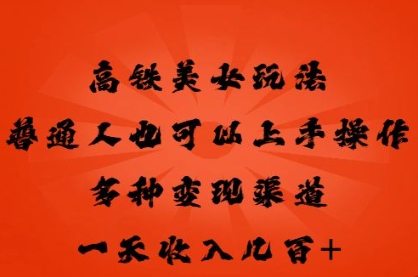 高铁美女玩法，普通人也可以轻松上手，多种渠道变现，一天几张-优优云网创