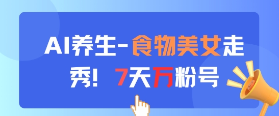 AI养生新玩法，食物美女走秀，7天万粉号-优优云网创