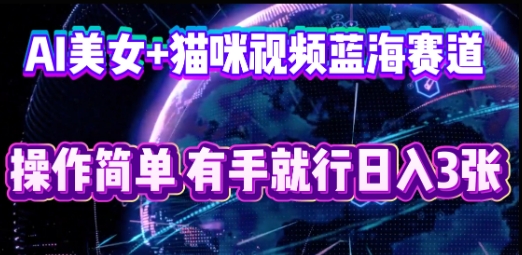 AI美女+猫咪视频蓝海赛道，操作简单，有手就行日入3张-优优云网创