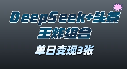 2025年DeepSeek+头条王炸组合，单日变现3张-优优云网创