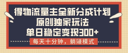 得物流量主全新分成计划模式，原创独家玩法，每天十分钟，躺挣模式，单日稳定变现3张+【揭秘】-优优云网创