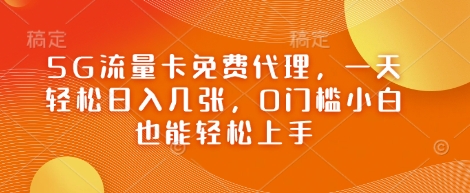 5G流量卡免费代理，一天轻松日入几张，0门槛小白也能轻松上手-优优云网创