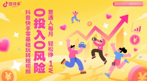 抖音快手零基础玩转短视频，0投入0风险，普通人每月轻松挣1W-优优云网创