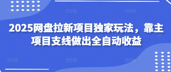 2025网盘拉新项目独家玩法，靠主项目支线做出全自动收益-优优云网创