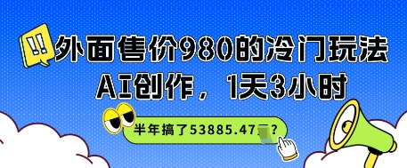 外面售价980的冷门玩法，AI创作，1天3小时，半年搞了53885.47？-优优云网创