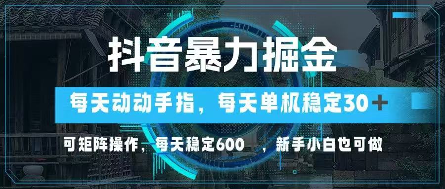 （14541期）抖音暴力掘金，动动手指就可以，单机30+，可矩阵操作，每天稳定600+，…-优优云网创