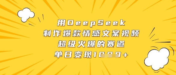 用DeepSeek制作爆款情感文案视频，超级火爆的赛道，单日变现数张-优优云网创