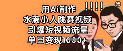 用Ai制作水滴小人跳舞视频，引爆短视频流量，单日变现数张-优优云网创