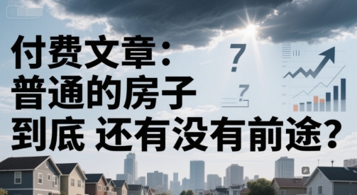 付费文章：普通的房子到底还有没有前途？-优优云网创