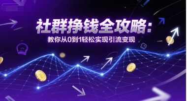 社群挣钱全攻略：教你从0到1轻松实现引流变现-优优云网创