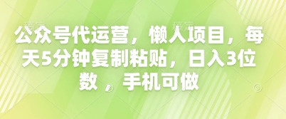 公众号代运营，懒人项目，每天5分钟复制粘贴，日入3位数 ，手机可做-优优云网创
