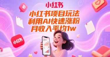 小红书项目玩法，利用AI快速涨粉，月收入平均1w+-优优云网创