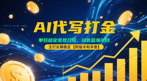 AI代写打金，单日稳定变现几张，绿色蓝海项目，主打长期稳定【附指令和手册】-优优云网创