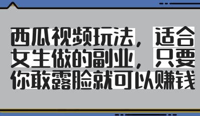 西瓜视频玩法，适合女生做的副业，只要你敢露脸就有收益-优优云网创