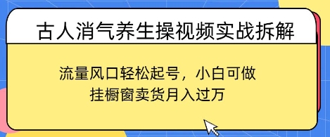 古人消气养生操视频实战拆解，流量风口轻松起号，小白可做，挂橱窗卖货月入过W-优优云网创
