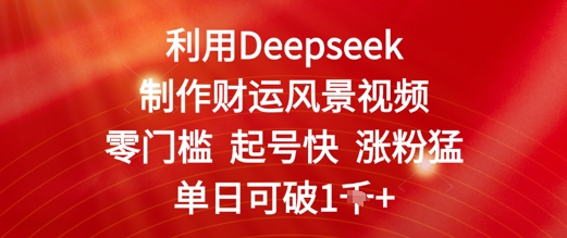 利用Deepseek制作财运风景视频，零门槛起号快涨粉猛，单日收益几张-优优云网创
