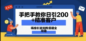 手把手教你日引200+精准客户，精准引流矩阵搭建全攻略：从价值解析到实战模式-优优云网创