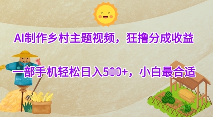 AI制作乡村主题视频，狂撸分成收益，一部手机轻松日入几张，小白最合适-优优云网创