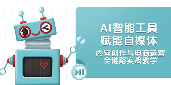 （14949期）AI智能工具赋能自媒体，内容创作与电商运营，全链路实战教学-优优云网创