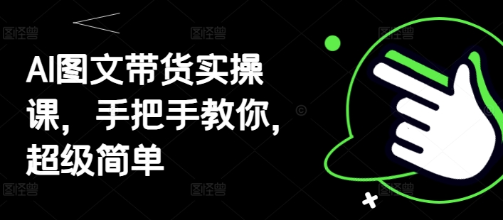 AI图文带货实操课，手把手教你，超级简单-优优云网创