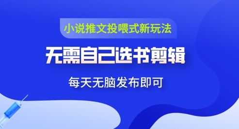 小说推文视频投喂新玩法：无需自己选书剪辑，领取视频发布即可，可批量操作-优优云网创