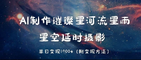 AI制作璀璨星河流星雨，星空延时摄影，单日变现几张-优优云网创