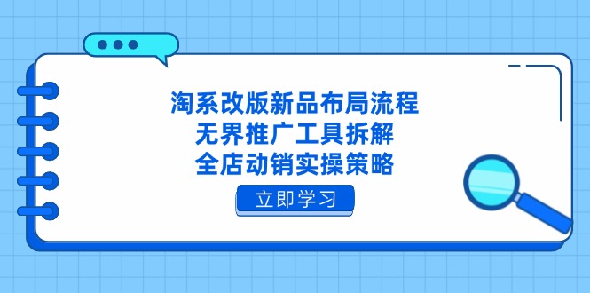 （14518期）淘系改版新品布局流程，无界推广工具拆解，全店动销实操策略-优优云网创